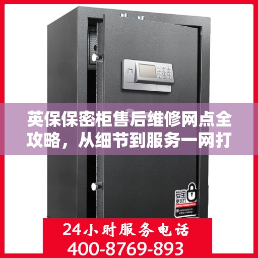 英保保密柜售后维修网点全攻略，从细节到服务一网打尽