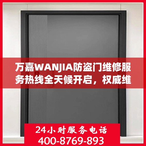 万嘉WANJIA防盗门维修服务热线全天候开启，权威维修指南与联系方式揭秘