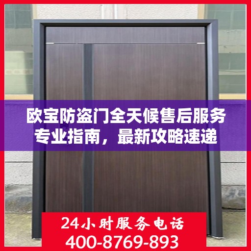 欧宝防盗门全天候售后服务专业指南，最新攻略速递