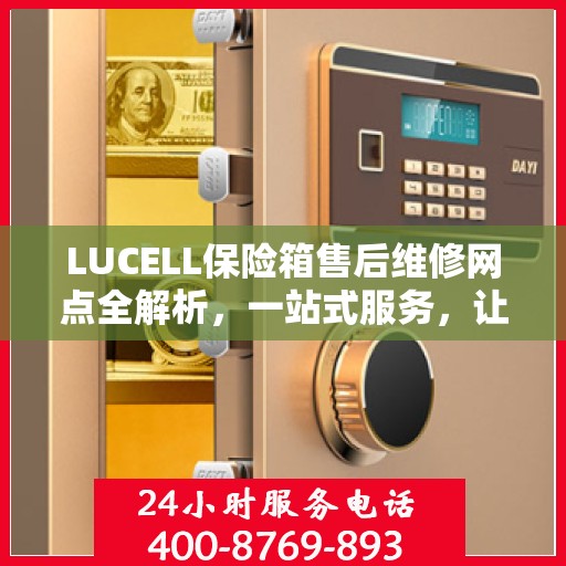 LUCELL保险箱售后维修网点全解析，一站式服务，让您无忧维权！