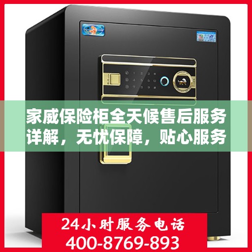 家威保险柜全天候售后服务详解，无忧保障，贴心服务全天候跟进