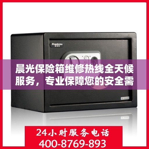 晨光保险箱维修热线全天候服务，专业保障您的安全需求