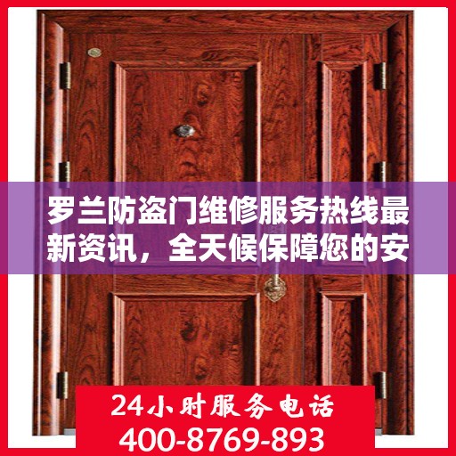 罗兰防盗门维修服务热线最新资讯，全天候保障您的安全门户