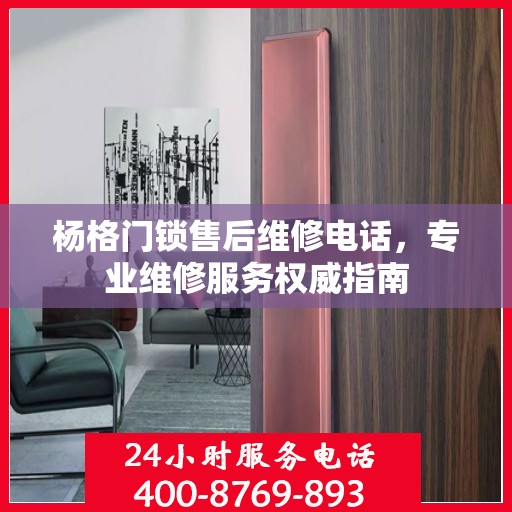 杨格门锁售后维修电话，专业维修服务权威指南