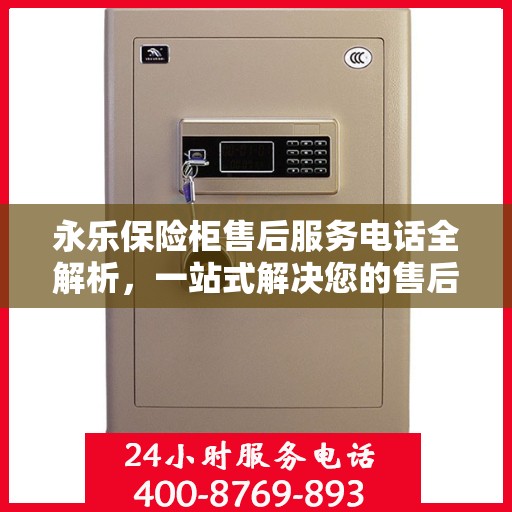 永乐保险柜售后服务电话全解析，一站式解决您的售后需求