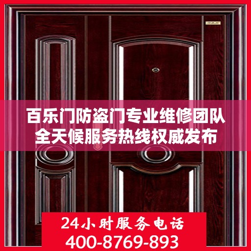 百乐门防盗门专业维修团队全天候服务热线权威发布