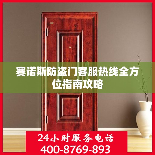 赛诺斯防盗门客服热线全方位指南攻略