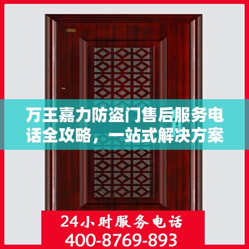万王嘉力防盗门售后服务电话全攻略，一站式解决方案与详细联系方式揭秘