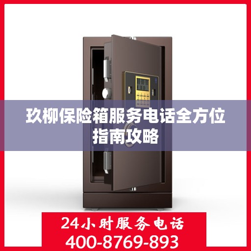 玖柳保险箱服务电话全方位指南攻略