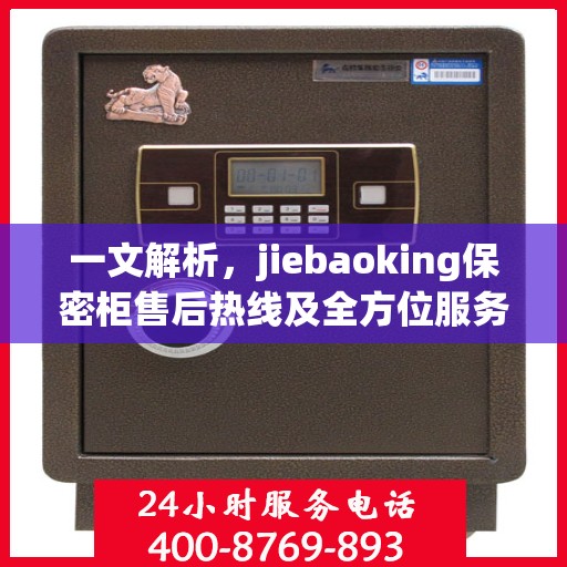 一文解析，jiebaoking保密柜售后热线及全方位服务保障