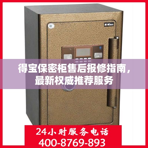得宝保密柜售后报修指南，最新权威推荐服务