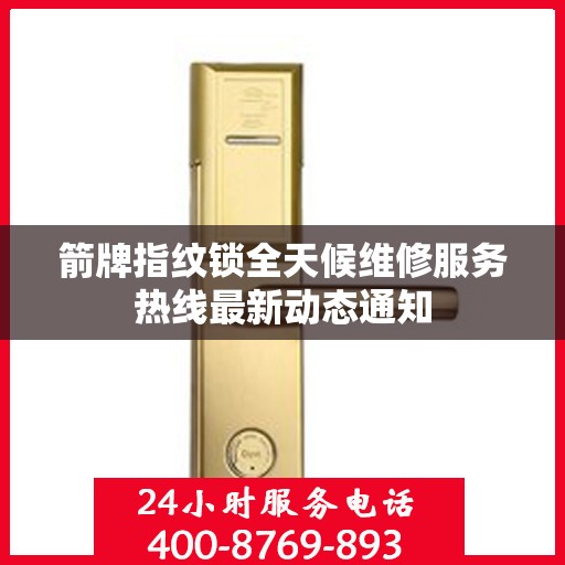 箭牌指纹锁全天候维修服务热线最新动态通知