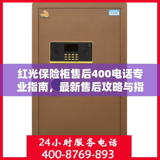 红光保险柜售后400电话专业指南，最新售后攻略与指南