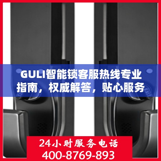 GULI智能锁客服热线专业指南，权威解答，贴心服务