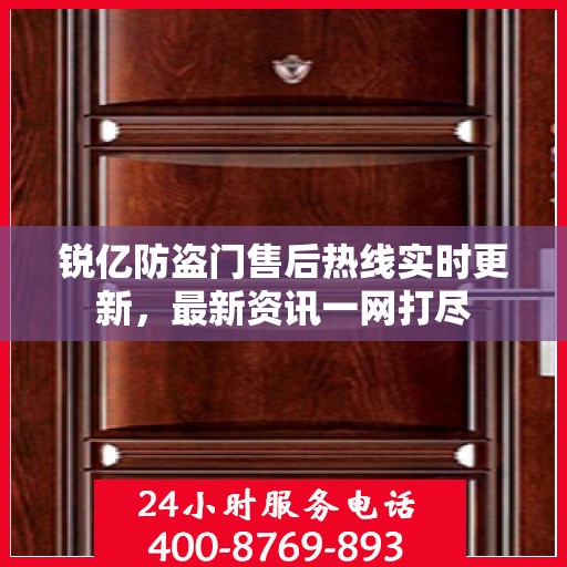 锐亿防盗门售后热线实时更新，最新资讯一网打尽