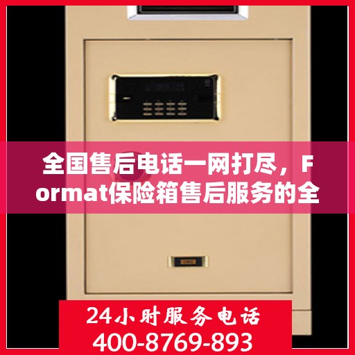 全国售后电话一网打尽，Format保险箱售后服务的全解析