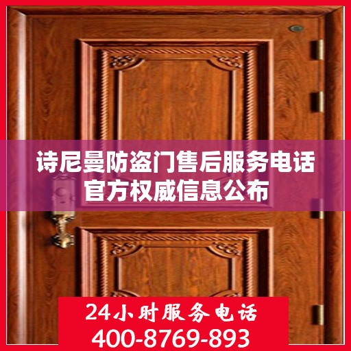 诗尼曼防盗门售后服务电话官方权威信息公布
