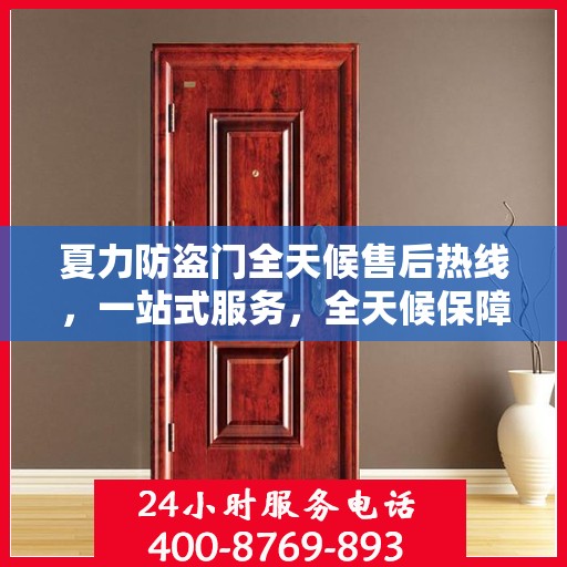 夏力防盗门全天候售后热线，一站式服务，全天候保障