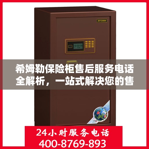 希姆勒保险柜售后服务电话全解析，一站式解决您的售后需求