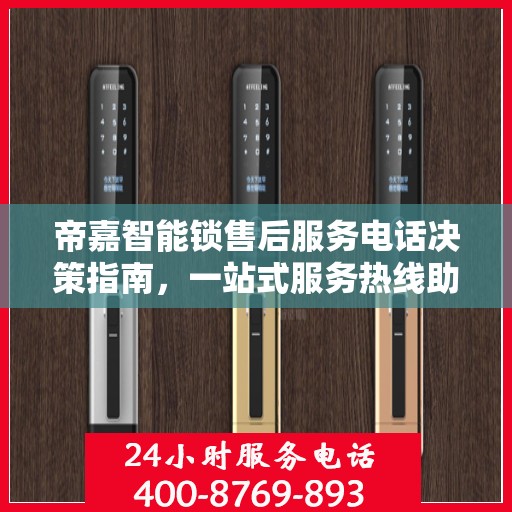 帝嘉智能锁售后服务电话决策指南，一站式服务热线助你无忧选购！