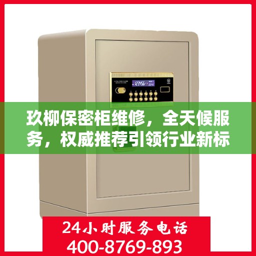 玖柳保密柜维修，全天候服务，权威推荐引领行业新标杆