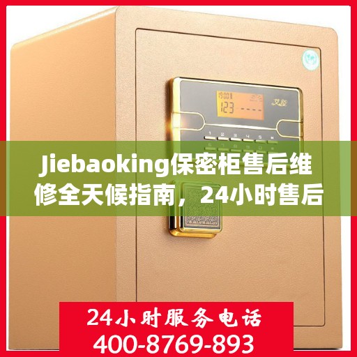 Jiebaoking保密柜售后维修全天候指南，24小时售后电话详解与全面攻略