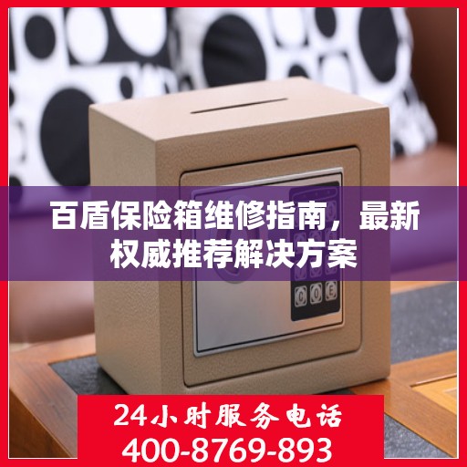 百盾保险箱维修指南，最新权威推荐解决方案