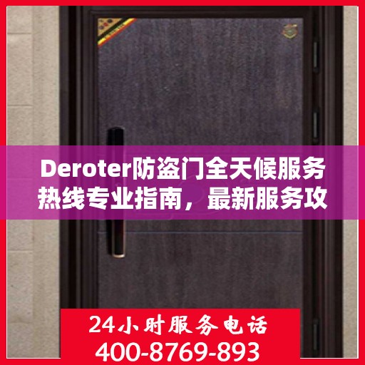 Deroter防盗门全天候服务热线专业指南，最新服务攻略与指南