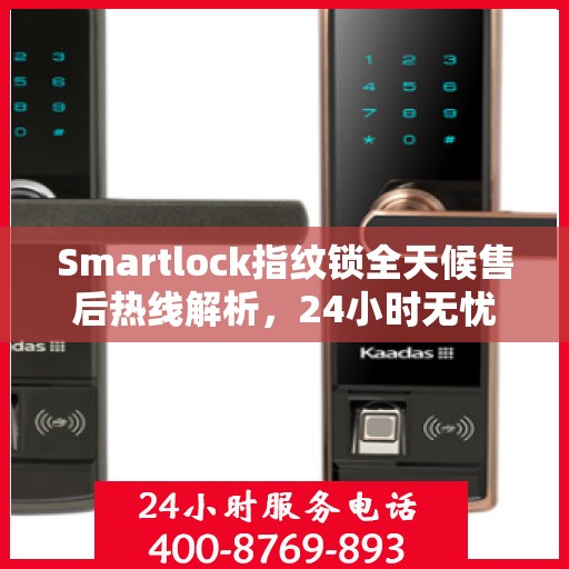 Smartlock指纹锁全天候售后热线解析，24小时无忧服务指南