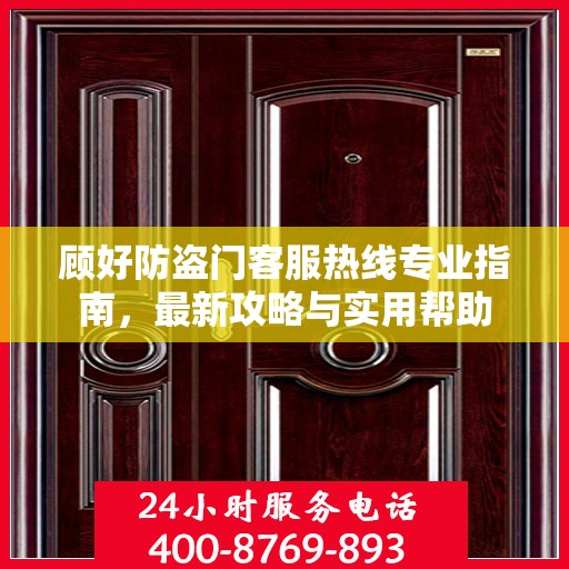 顾好防盗门客服热线专业指南，最新攻略与实用帮助