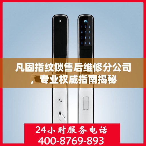 凡固指纹锁售后维修分公司，专业权威指南揭秘