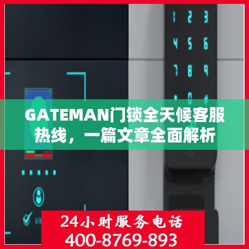 GATEMAN门锁全天候客服热线，一篇文章全面解析