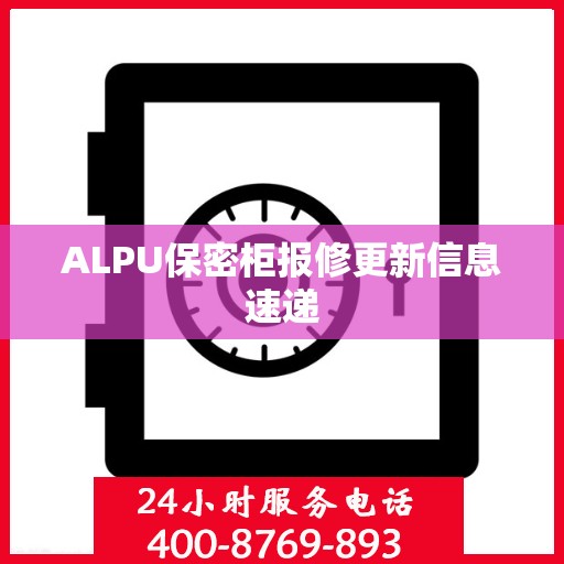ALPU保密柜报修更新信息速递