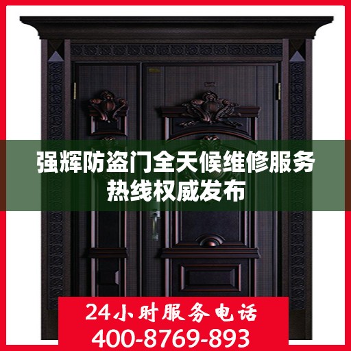 强辉防盗门全天候维修服务热线权威发布