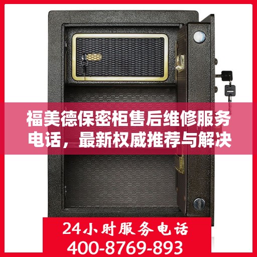 福美德保密柜售后维修服务电话，最新权威推荐与解决方案