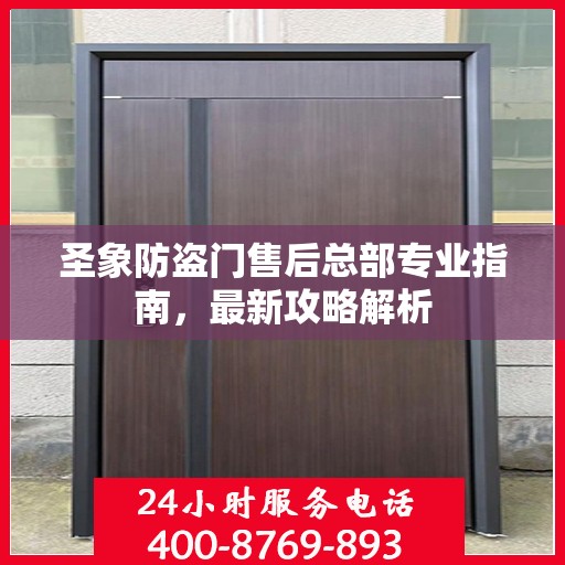 圣象防盗门售后总部专业指南，最新攻略解析