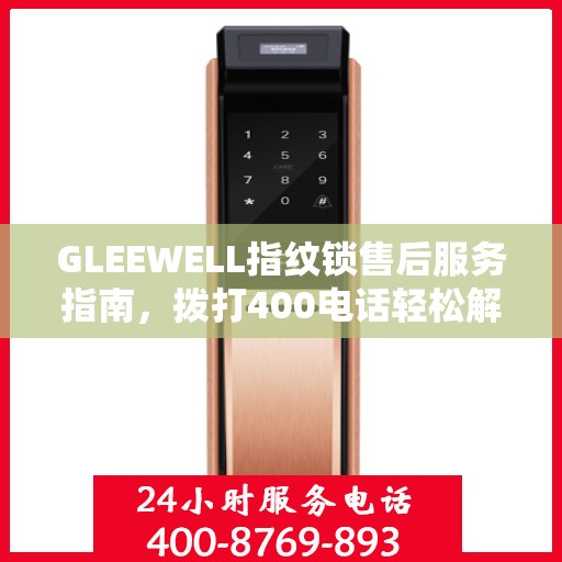 GLEEWELL指纹锁售后服务指南，拨打400电话轻松解决您的疑问