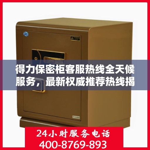 得力保密柜客服热线全天候服务，最新权威推荐热线揭秘
