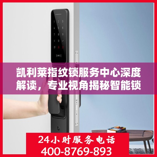 凯利莱指纹锁服务中心深度解读，专业视角揭秘智能锁科技奥秘