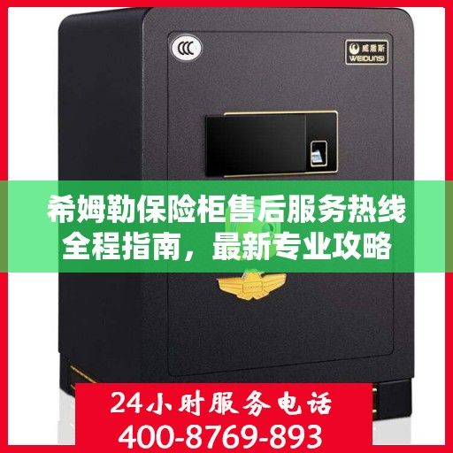 希姆勒保险柜售后服务热线全程指南，最新专业攻略