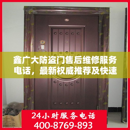 鑫广大防盗门售后维修服务电话，最新权威推荐及快速响应维修支持
