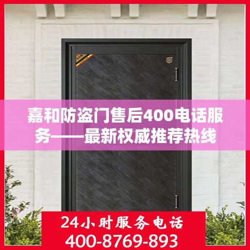 嘉和防盗门售后400电话服务——最新权威推荐热线