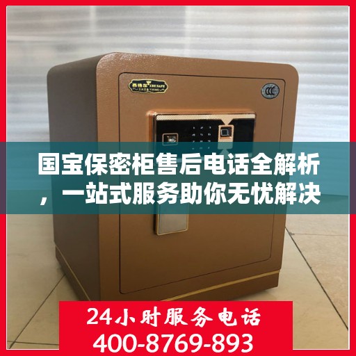 国宝保密柜售后电话全解析，一站式服务助你无忧解决售后问题