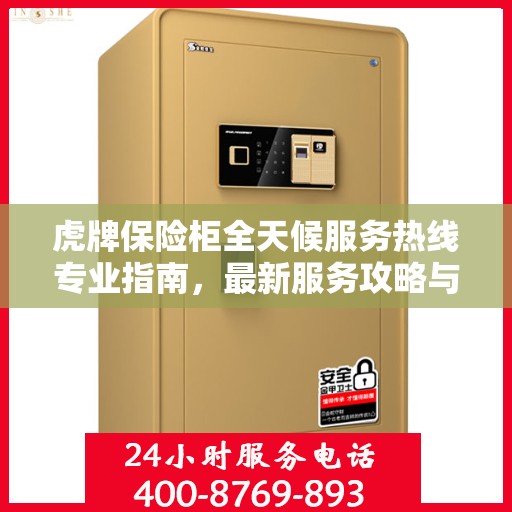 虎牌保险柜全天候服务热线专业指南，最新服务攻略与热线支持