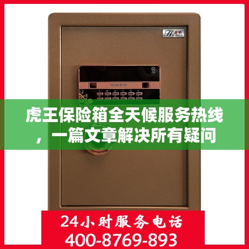 虎王保险箱全天候服务热线，一篇文章解决所有疑问