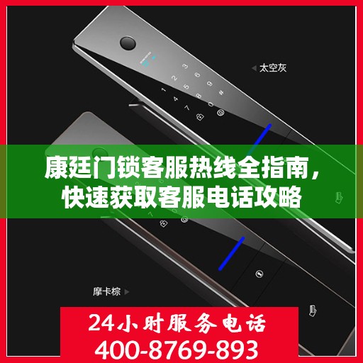 康廷门锁客服热线全指南，快速获取客服电话攻略