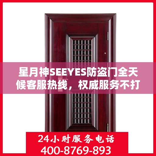 星月神SEEYES防盗门全天候客服热线，权威服务不打烊