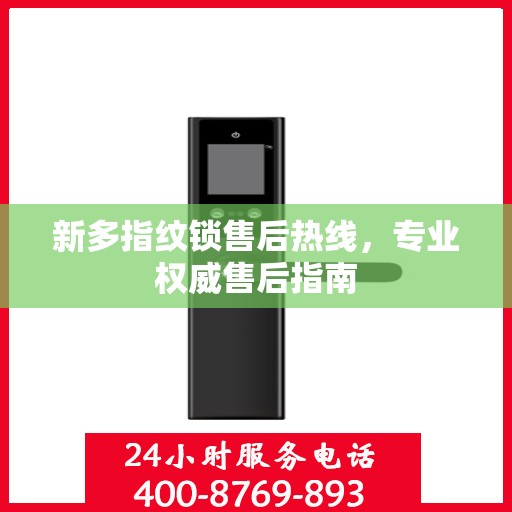 新多指纹锁售后热线，专业权威售后指南