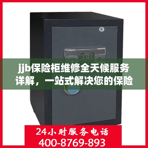 jjb保险柜维修全天候服务详解，一站式解决您的保险柜故障问题