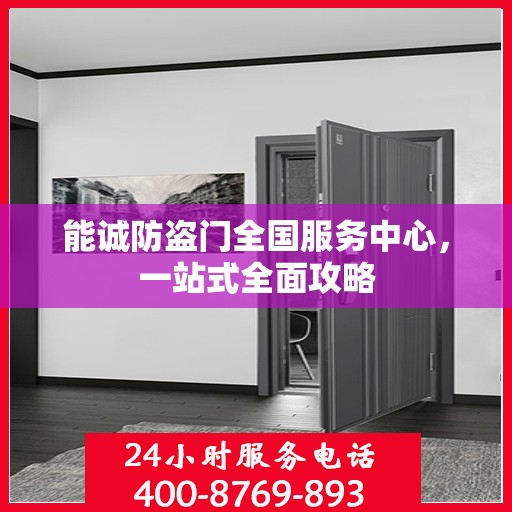 能诚防盗门全国服务中心，一站式全面攻略